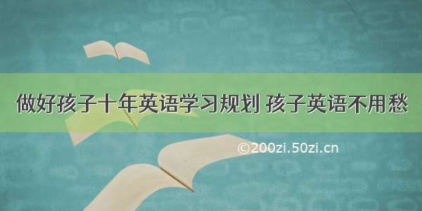 做好孩子十年英语学习规划 孩子英语不用愁