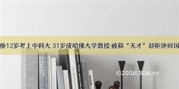 他12岁考上中科大 31岁成哈佛大学教授 被称“天才”却拒绝回国