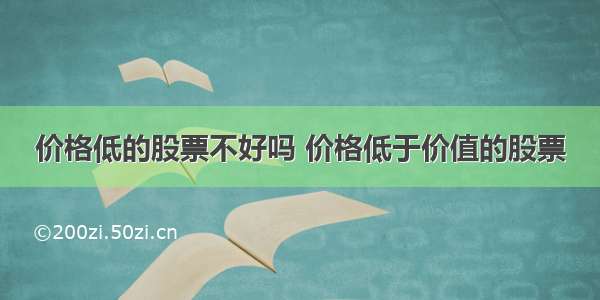 价格低的股票不好吗 价格低于价值的股票