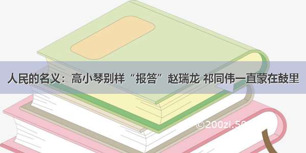 人民的名义：高小琴别样“报答”赵瑞龙 祁同伟一直蒙在鼓里