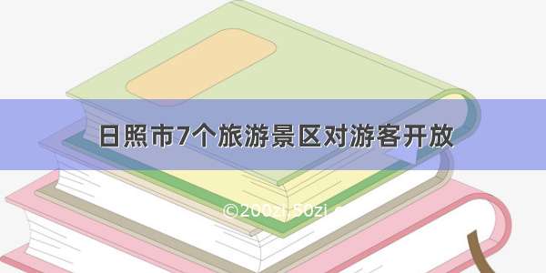 日照市7个旅游景区对游客开放