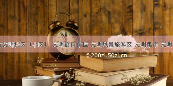 湖南省文明社区（小区） 文明窗口单位 文明风景旅游区 文明集市 文明餐饮示
