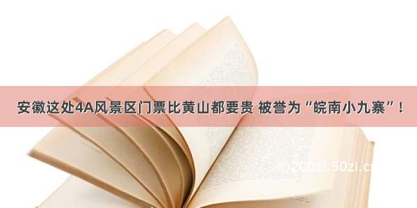 安徽这处4A风景区门票比黄山都要贵 被誉为“皖南小九寨”！