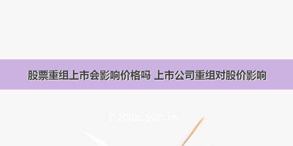 股票重组上市会影响价格吗 上市公司重组对股价影响