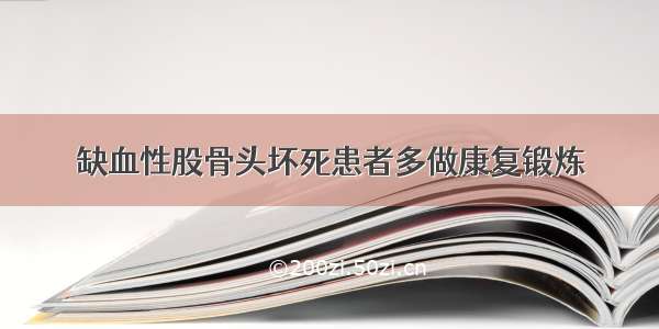 缺血性股骨头坏死患者多做康复锻炼