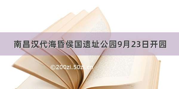 南昌汉代海昏侯国遗址公园9月23日开园