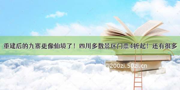 重建后的九寨更像仙境了！四川多数景区门票4折起！还有很多