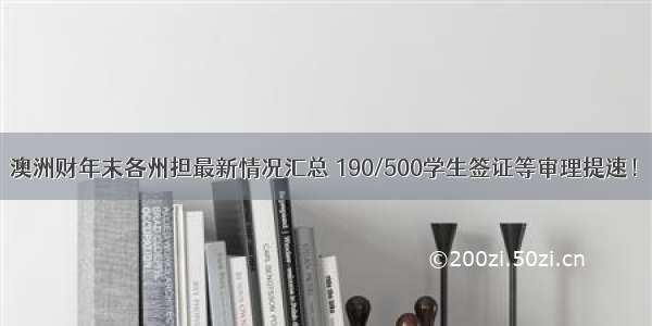 澳洲财年末各州担最新情况汇总 190/500学生签证等审理提速！