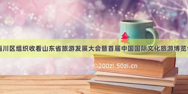 淄博市淄川区组织收看山东省旅游发展大会暨首届中国国际文化旅游博览会开幕式