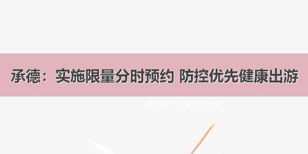 承德：实施限量分时预约 防控优先健康出游