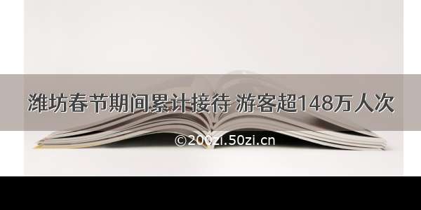 潍坊春节期间累计接待 游客超148万人次