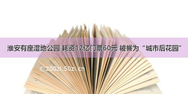 淮安有座湿地公园 耗资12亿门票60元 被誉为“城市后花园”