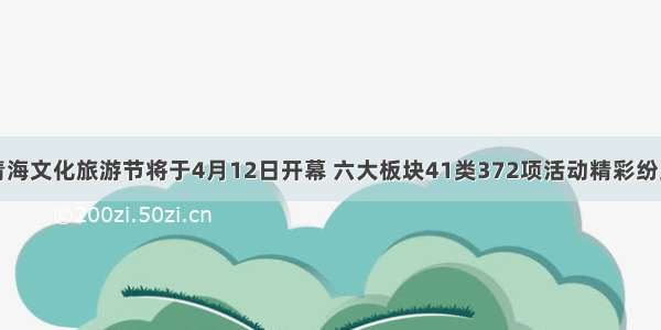 青海文化旅游节将于4月12日开幕 六大板块41类372项活动精彩纷呈