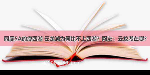 同属5A的瘦西湖 云龙湖为何比不上西湖？网友：云龙湖在哪？