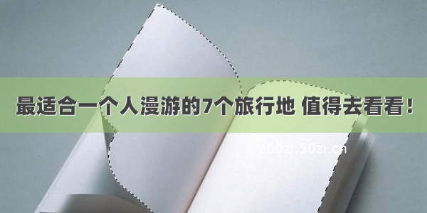 最适合一个人漫游的7个旅行地 值得去看看！