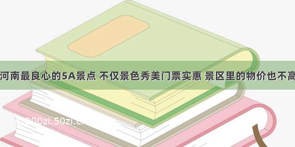 河南最良心的5A景点 不仅景色秀美门票实惠 景区里的物价也不高