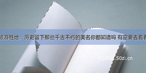 旅游胜地；历史留下那些千古不朽的美名你都知道吗 有空要去看看