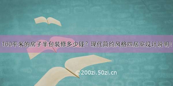 160平米的房子半包装修多少钱？现代简约风格四居室设计说明！