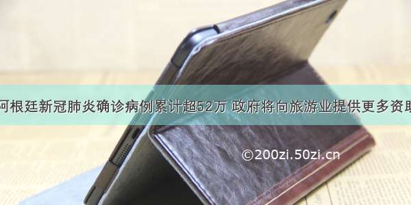 阿根廷新冠肺炎确诊病例累计超52万 政府将向旅游业提供更多资助