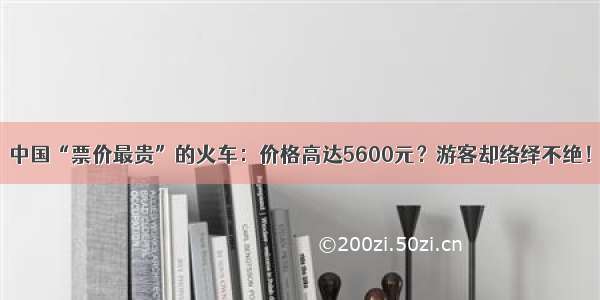 中国“票价最贵”的火车：价格高达5600元？游客却络绎不绝！