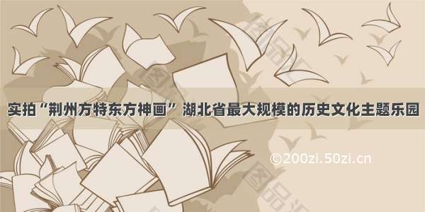 实拍“荆州方特东方神画” 湖北省最大规模的历史文化主题乐园