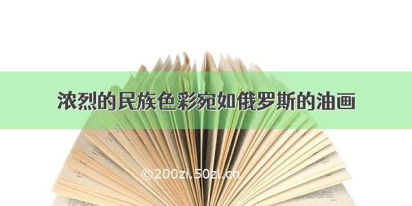 浓烈的民族色彩宛如俄罗斯的油画