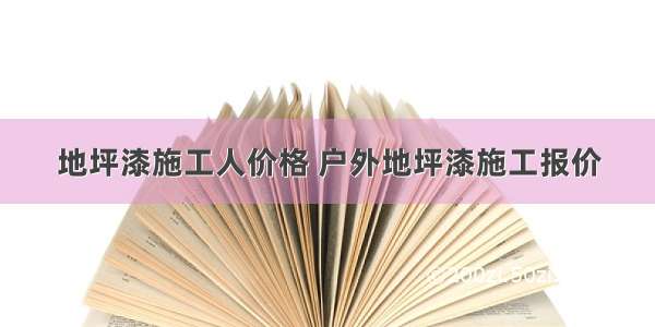 地坪漆施工人价格 户外地坪漆施工报价