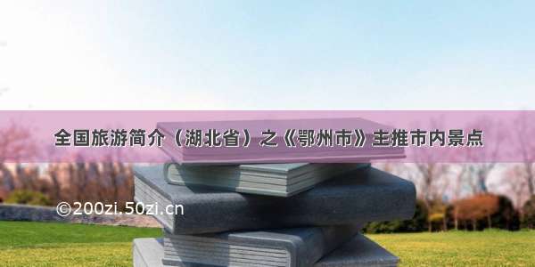 全国旅游简介（湖北省）之《鄂州市》主推市内景点