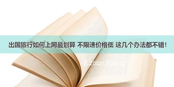 出国旅行如何上网最划算 不限速价格低 这几个办法都不错！