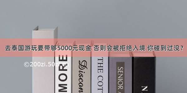 去泰国游玩要带够5000元现金 否则会被拒绝入境 你碰到过没？