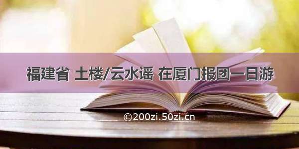 福建省 土楼/云水谣 在厦门报团一日游