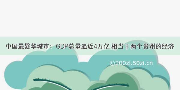 中国最繁华城市：GDP总量逼近4万亿 相当于两个贵州的经济