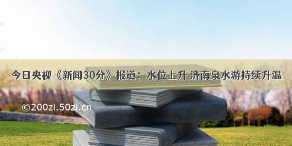 今日央视《新闻30分》报道：水位上升 济南泉水游持续升温