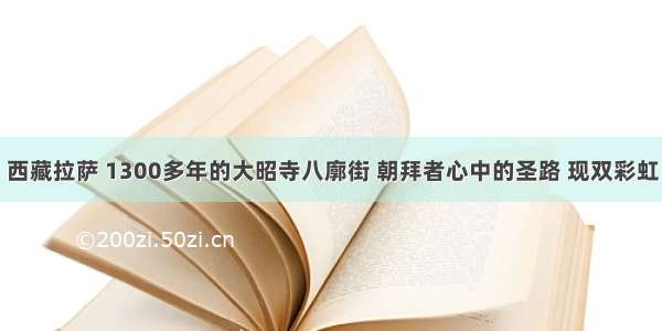 西藏拉萨 1300多年的大昭寺八廓街 朝拜者心中的圣路 现双彩虹