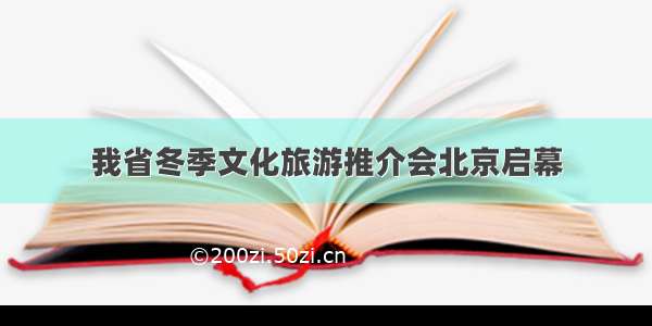 我省冬季文化旅游推介会北京启幕