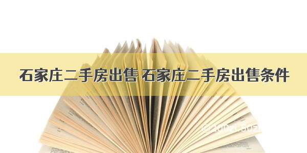 石家庄二手房出售 石家庄二手房出售条件