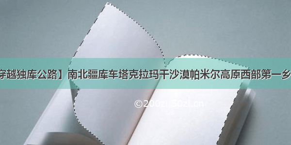 【穿越独库公路】南北疆库车塔克拉玛干沙漠帕米尔高原西部第一乡之旅