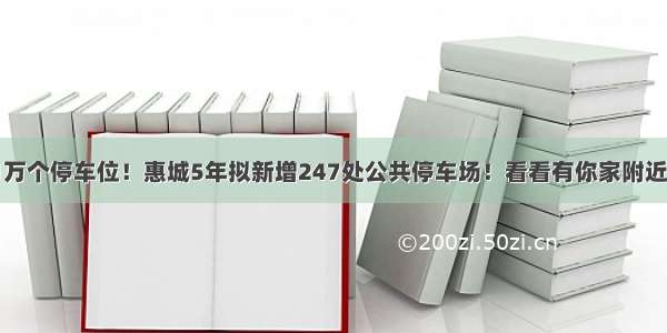 6.1万个停车位！惠城5年拟新增247处公共停车场！看看有你家附近吗？