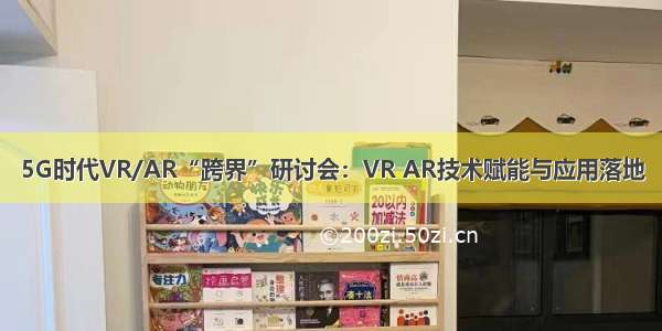 5G时代VR/AR“跨界”研讨会：VR AR技术赋能与应用落地