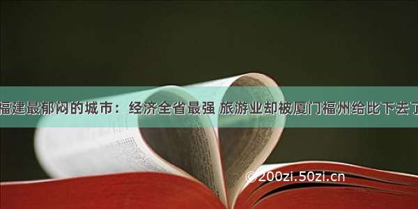 福建最郁闷的城市：经济全省最强 旅游业却被厦门福州给比下去了