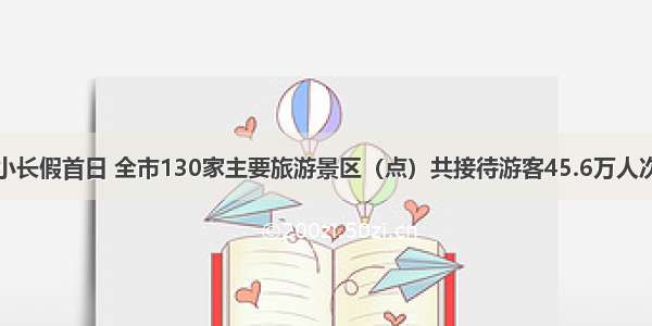 小长假首日 全市130家主要旅游景区（点）共接待游客45.6万人次