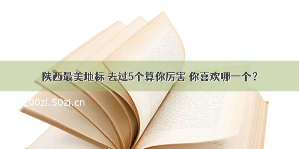 陕西最美地标 去过5个算你厉害 你喜欢哪一个？