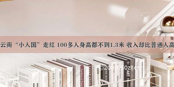 云南“小人国”走红 100多人身高都不到1.3米 收入却比普通人高