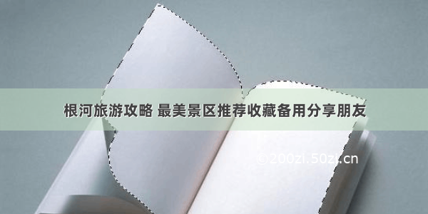 根河旅游攻略 最美景区推荐收藏备用分享朋友