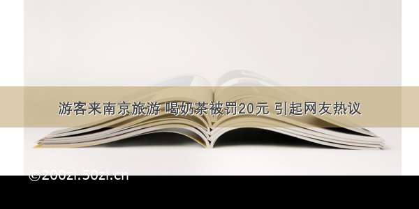 游客来南京旅游 喝奶茶被罚20元 引起网友热议