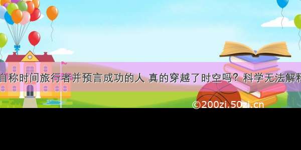 自称时间旅行者并预言成功的人 真的穿越了时空吗？科学无法解释