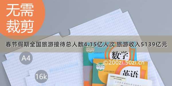 春节假期全国旅游接待总人数4.15亿人次 旅游收入5139亿元