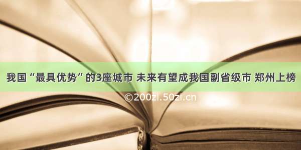 我国“最具优势”的3座城市 未来有望成我国副省级市 郑州上榜