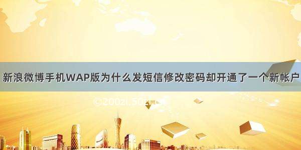 新浪微博手机WAP版为什么发短信修改密码却开通了一个新帐户