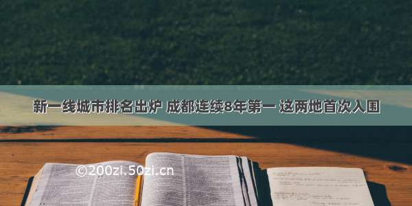 新一线城市排名出炉 成都连续8年第一 这两地首次入围